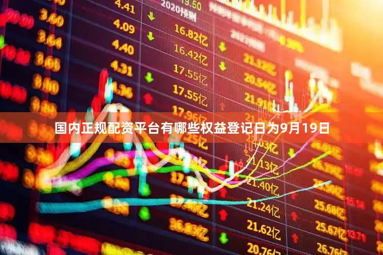 国内正规配资平台有哪些权益登记日为9月19日