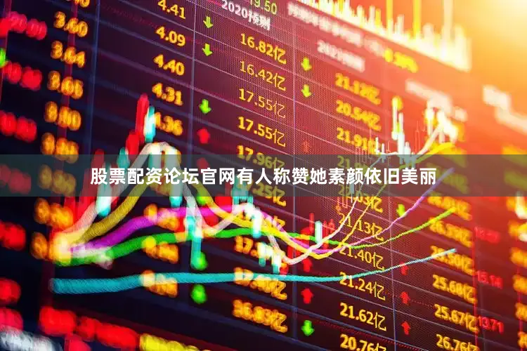股票配资论坛官网有人称赞她素颜依旧美丽