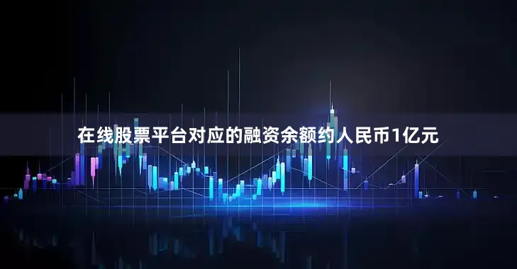 在线股票平台对应的融资余额约人民币1亿元