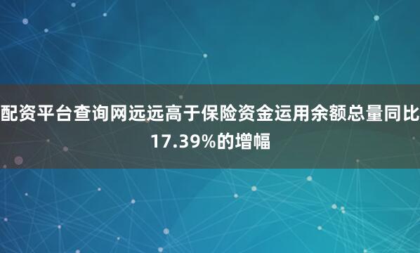 配资平台查询网远远高于保险资金运用余额总量同比17.39%的增幅