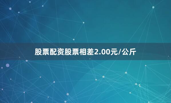 股票配资股票相差2.00元/公斤