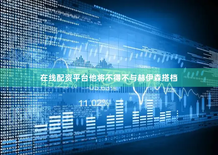在线配资平台他将不得不与赫伊森搭档