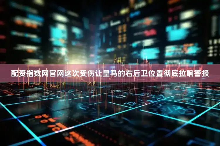 配资指数网官网　　这次受伤让皇马的右后卫位置彻底拉响警报