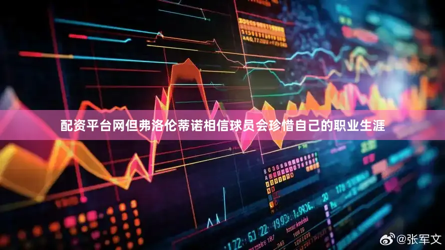 配资平台网但弗洛伦蒂诺相信球员会珍惜自己的职业生涯