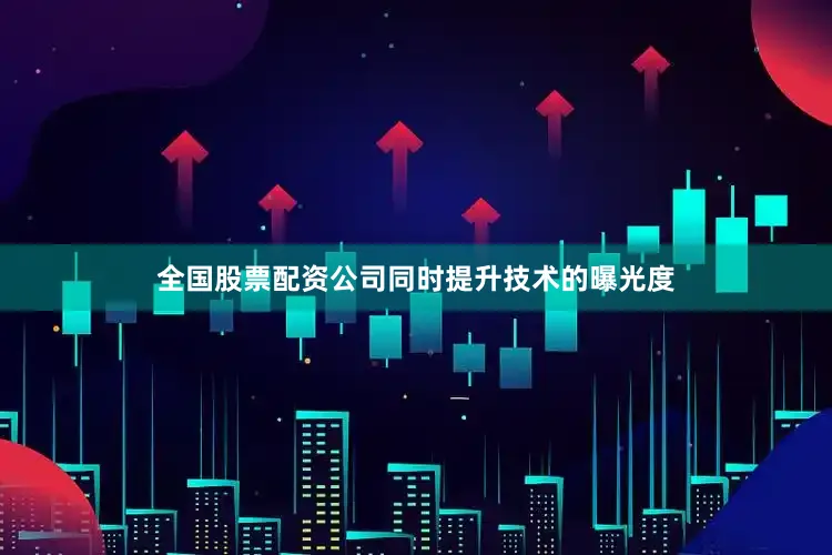全国股票配资公司同时提升技术的曝光度