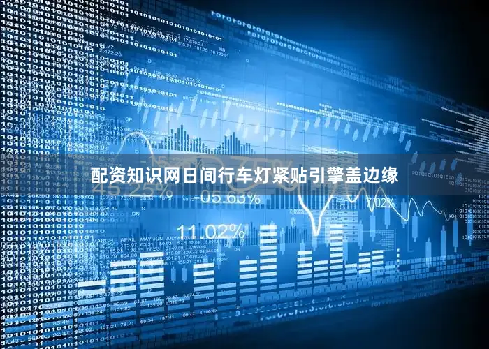 配资知识网日间行车灯紧贴引擎盖边缘