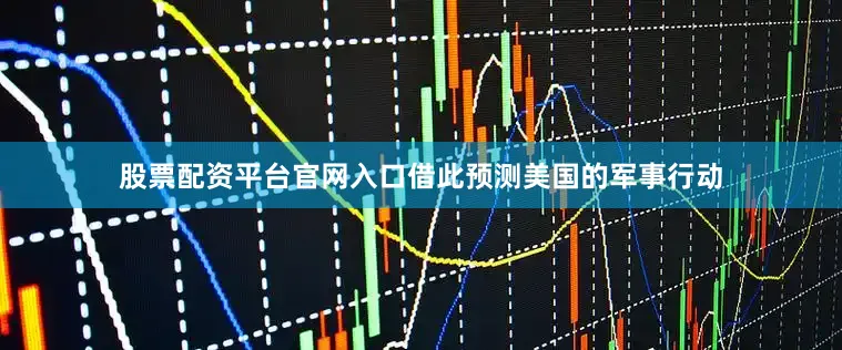股票配资平台官网入口借此预测美国的军事行动