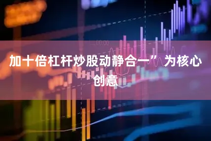 加十倍杠杆炒股动静合一” 为核心创意