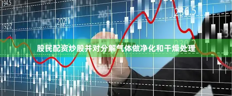 股民配资炒股并对分解气体做净化和干燥处理