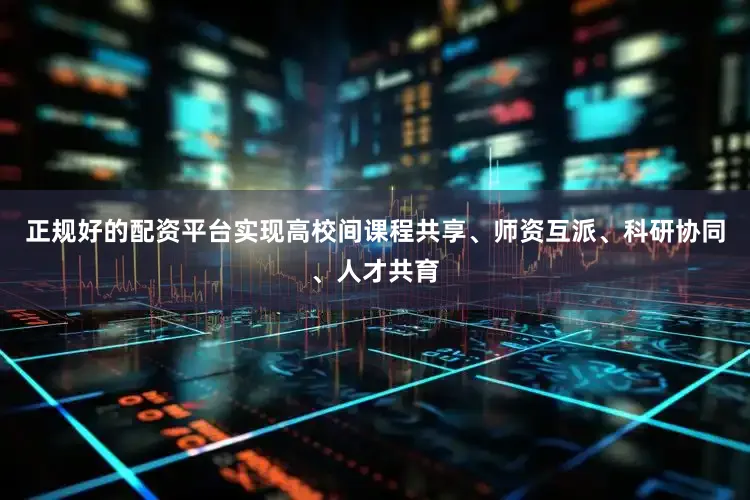 正规好的配资平台实现高校间课程共享、师资互派、科研协同、人才共育